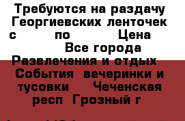 Требуются на раздачу Георгиевских ленточек с 30 .04 по 09.05. › Цена ­ 2 000 - Все города Развлечения и отдых » События, вечеринки и тусовки   . Чеченская респ.,Грозный г.